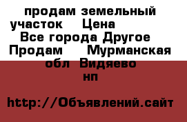 продам земельный участок  › Цена ­ 60 000 - Все города Другое » Продам   . Мурманская обл.,Видяево нп